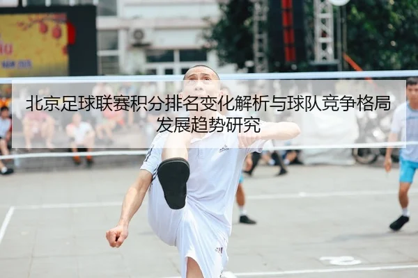 北京足球联赛积分排名变化解析与球队竞争格局发展趋势研究