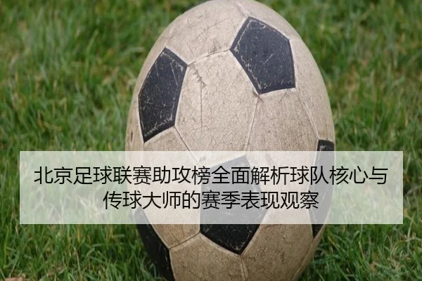 北京足球联赛助攻榜全面解析球队核心与传球大师的赛季表现观察